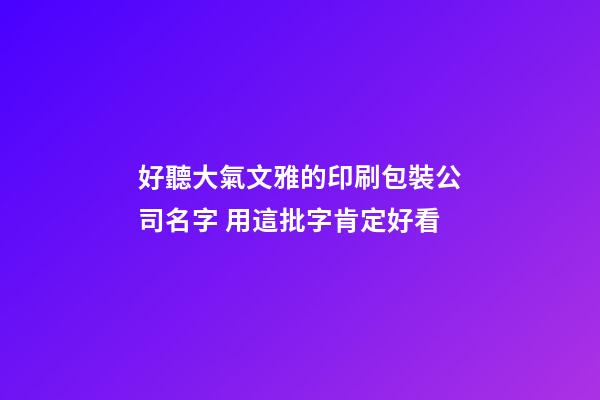 好聽大氣文雅的印刷包裝公司名字 用這批字肯定好看-第1張-公司起名-玄機派